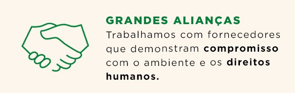 Grandes Alianças: Trabalhamos com fornecedores que demonstram compromisso com o ambiente e os direitos humanos. Grandes Alianças: Trabalhamos com fornecedores que demonstram compromisso com o ambiente e os direitos humanos.