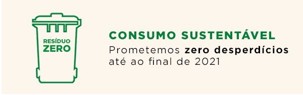 Consumo Sustentável - Prometemos zero desperdícios até ao final de 2021 Consumo Sustentável - Prometemos zero desperdícios até ao final de 2021