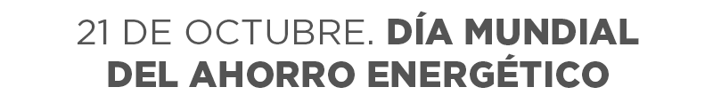 21 DE OCTUBRE. DÍA MUNDIAL DE AHORRO ENERGÉTICO 21 DE OCTUBRE. DÍA MUNDIAL DE AHORRO ENERGÉTICO