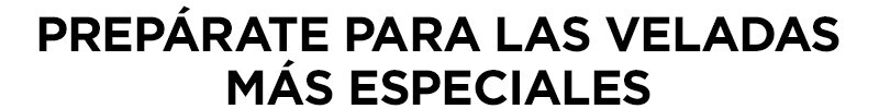 PREPÁRATE PARA LAS VELADAS MÁS ESPECIALES PREPÁRATE PARA LAS VELADAS MÁS ESPECIALES
