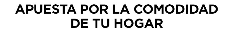 APUESTA POR LA COMODIDAD DE TU HOGAR APUESTA POR LA COMODIDAD DE TU HOGAR