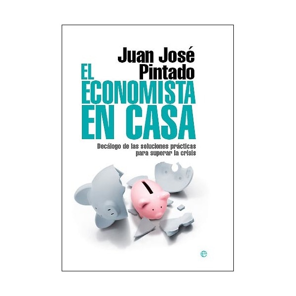 El Economista En Casa: Decálogo De Las Soluciones Prácticas Para Superar La Crisis 1