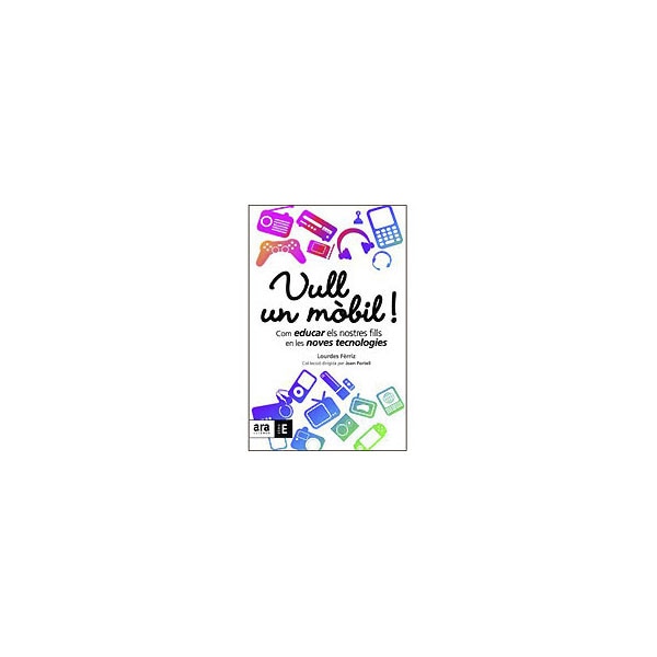 Vull Un Mobil!: Com Educar Els Notres Fills En Les Noves Tecnologies 1