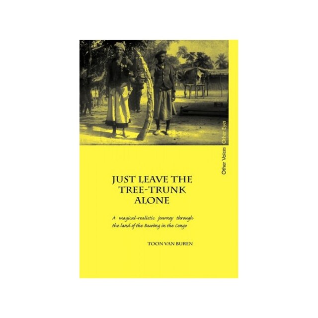 Imagen 0 de Just Leave The Tree-Trunk Alone: A Magical-Realistic Journey Through The Land Of The Bawng In The Congo: 1 (Other Voices, Other Eyes)