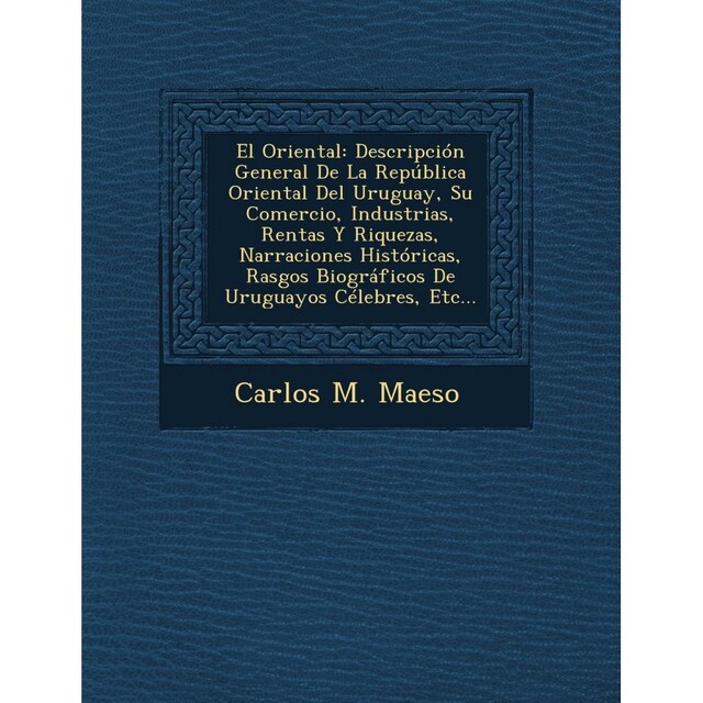 Imagen 0 de El Oriental: Descripción General De La República Oriental Del Uruguay, Su Comercio, Industrias, Rentas Y Riquezas, Narraciones Históricas, Rasgos B...