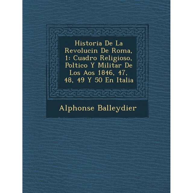 Imagen 0 de Historia De La Revolucin De Roma, 1: Cuadro Religioso, Poltico Y Militar De Los Aos 1846, 47, 48, 49 Y 50 En Italia
