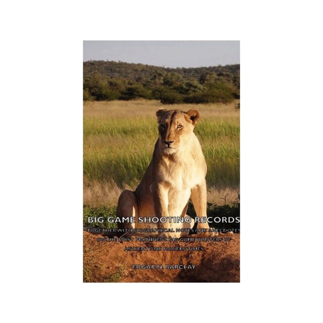 Imagen 0 de Big Game Shooting Records: Together With Biographical Notes And Anecdotes On The Most Prominent Big Game Hunters Of Ancient And Modern Times