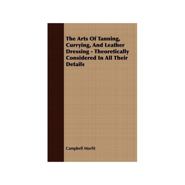 Imagen 0 de The Arts Of Tanning, Currying, And Leather Dressing - Theoretically Considered In All Their Details