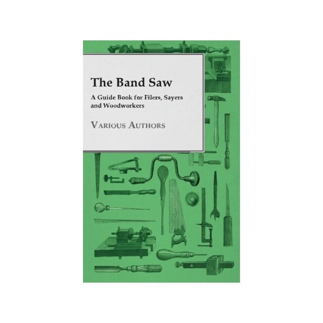 Imagen 0 de The Band Saw - A Guide Book For Filers, Sayers And Woodworkers