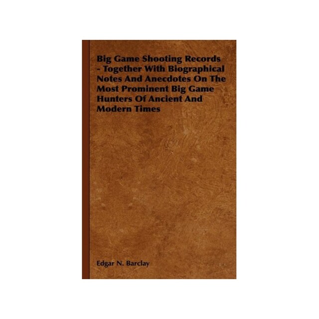 Imagen 0 de Big Game Shooting Records: Together With Biographical Notes And Anecdotes On The Most Prominent Big Game Hunters Of Ancient And Modern Times