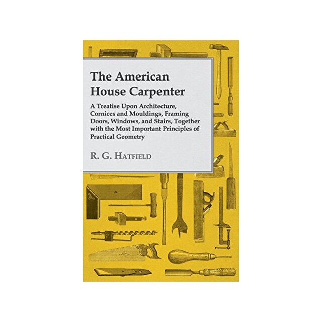 Imagen 0 de The American House Carpenter: A Treatise Upon Architecture, Cornices And Mouldings, Framing Doors, Windows, And Stairs, Together With The Most Impo...