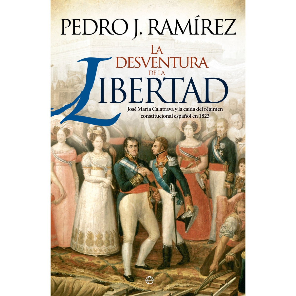 Imagen 0 de La desventura de la libertad: José María Calatrava y la caída del régimen constitucional español en 1823 (Tapa dura)