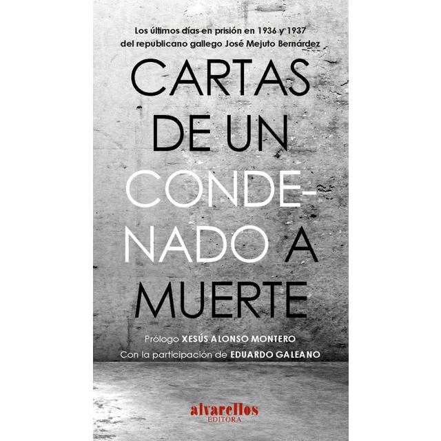 Imagen 0 de CARTAS DE UN CONDENADO A MUERTE: Los últimos días en prisión en 1936 y 1937 del republicano gallego José Mejuto Bernárdez