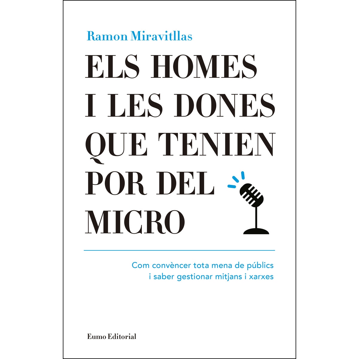 Els homes i les dones que tenien por del micro. Com convèncer tota mena de públics i saber gestionar mitjans i xarxes: Com convèncer tota mena d 1