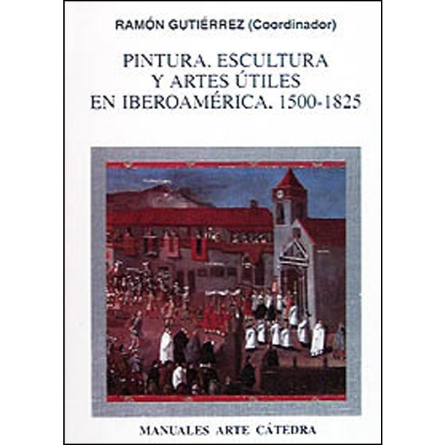 Pintura. Escultura Y Artes Útiles En Iberoamérica. 1500-1825 1