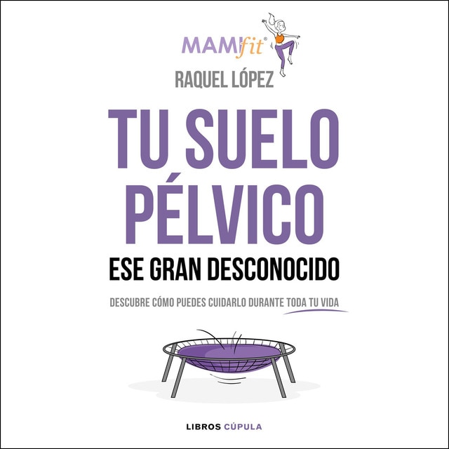 Imagen 0 de Tu suelo pélvico, ese gran desconocido: Descubre cómo puedes cuidarlo durante toda tu vida  (Tapa blanda con solapas)