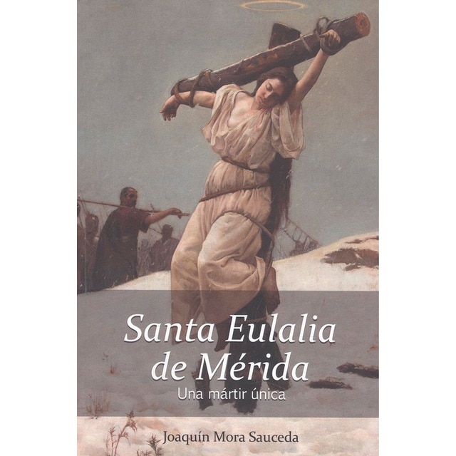 Imagen 0 de Santa eulalia de mérida. Una mártir única. : la realidad histórica delo ocurrido sobre su vida, martirio y muerte.
