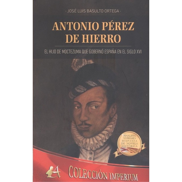 Imagen 0 de Antonio pérez de hierro: El hijo de moctezuma que gobernó españa en el siglo xvi (Tapa blanda)