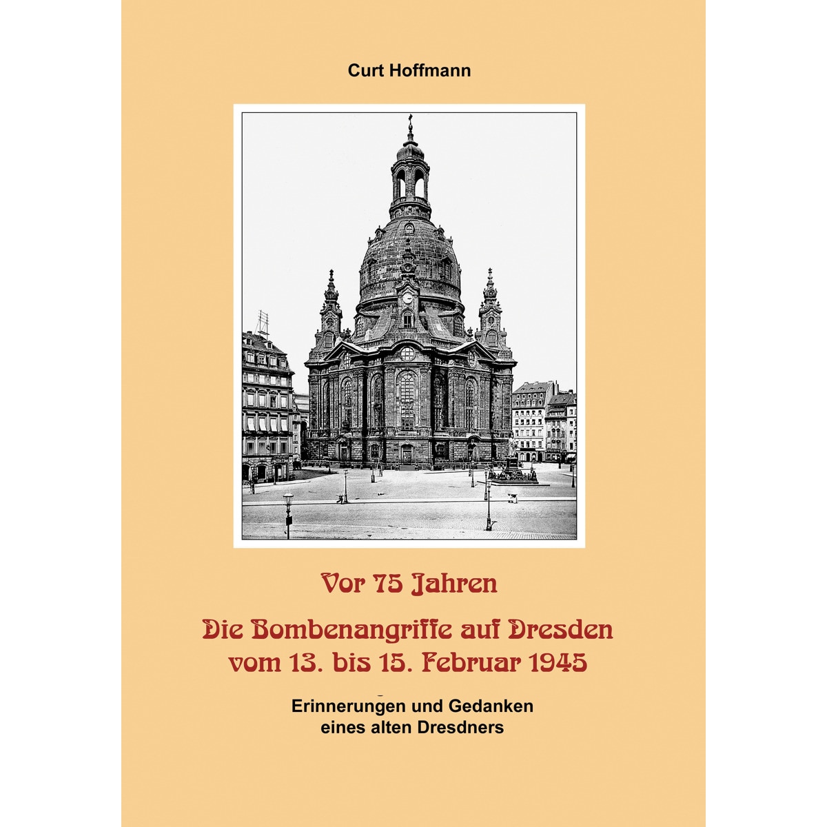 Vor 75 Jahren - Die Bombenangriffe auf Dresden vom 13. bis 15. Februar 1945: Erinnerungen und Gedanken eines alten Dresdners (Capa dura) 1