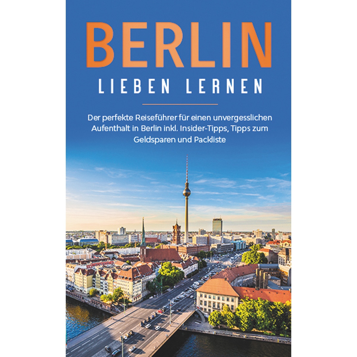 Berlin lieben lernen: Der perfekte Reiseführer für einen unvergesslichen Aufenthalt in Berlin inkl 1