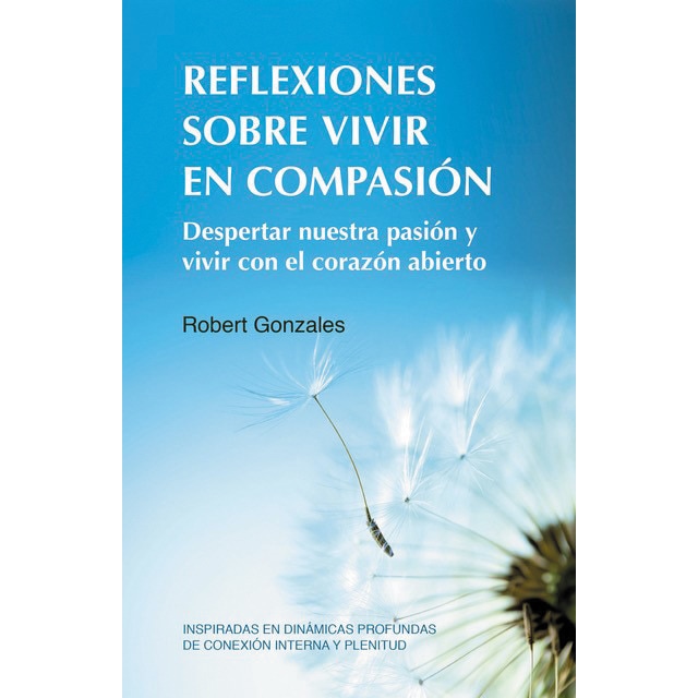 REFLEXIONES SOBRE VIVIR EN COMPASIÓN: Despertar nuestra pasión y vivir con el corazón abierto Inspiradas en dinámicas profundas de conexi (Capa mole) 1