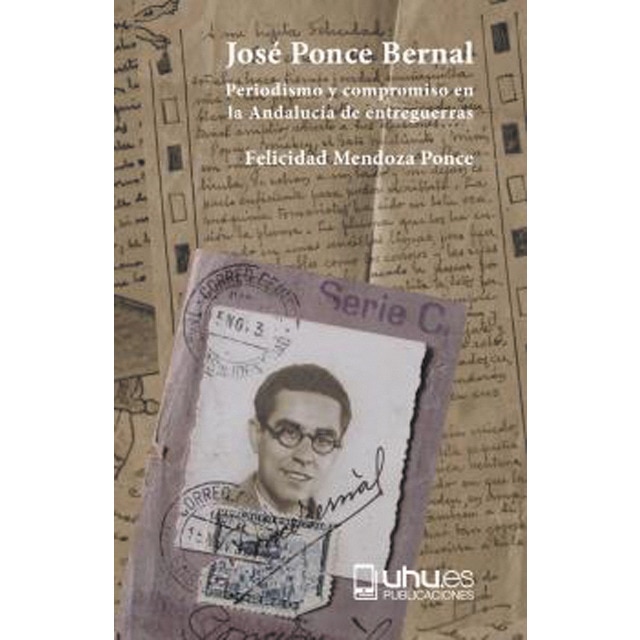 Imagen 0 de JOSÉ PONCE BERNAL: PERIODISMO Y COMPROMISO EN LA ANDALUCÍA DE ENTREGUERRAS  (Tapa blanda con solapas)