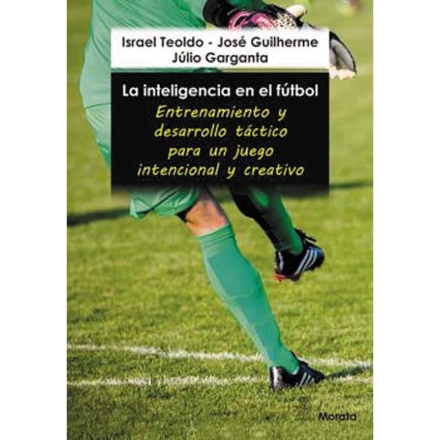 La inteligencia en el fútbol. Entrenamiento y desarrollo táctico para un juego intencional y creativo 1