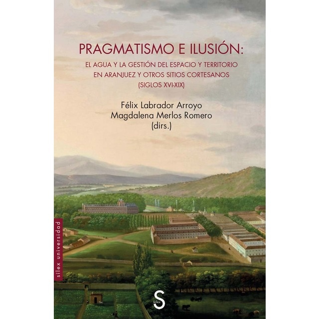 Imagen 0 de Pragmatismo e ilusión: El agua y la gestión del espacio y territorio en Aranjuez y otros sitios cortesanos siglos XVI-XIX  (Tapa blanda con solapas)