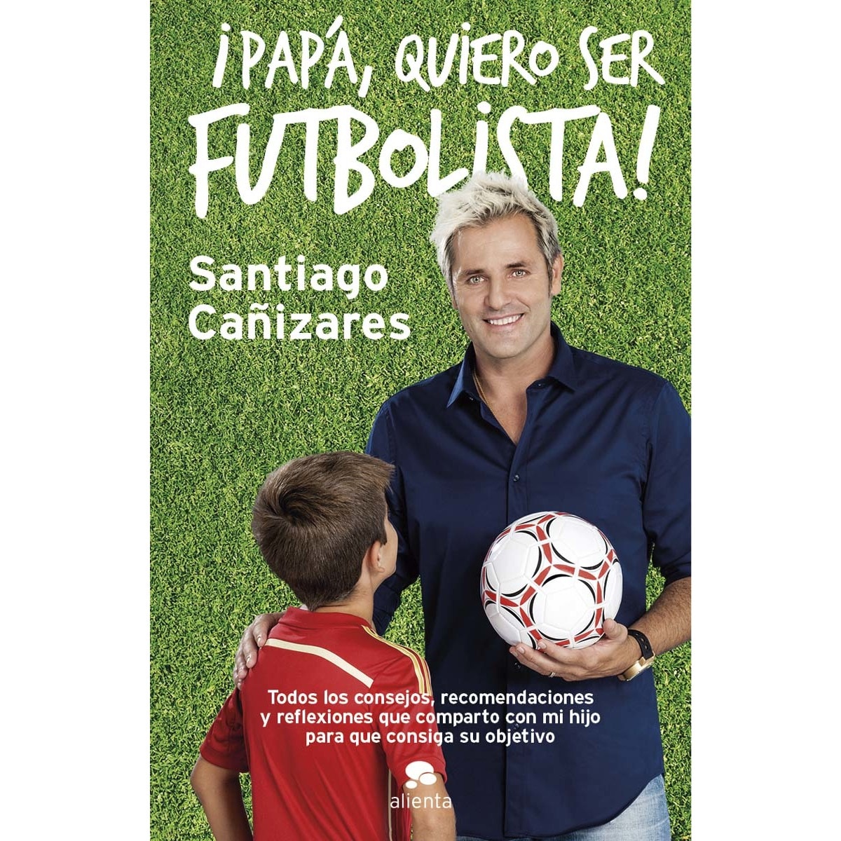 Imagen 0 de ¡Papá, quiero ser futbolista!: Todos los consejos, recomendaciones y reflexiones que comparto con mi hijo para que consiga   (Tapa blanda con solapas)