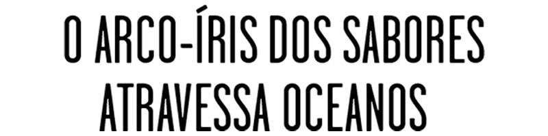 O arco-íris dos sabores atravessa oceanos